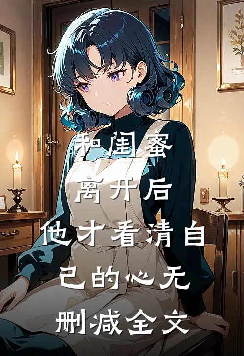 和闺蜜离开后，他才看清自己的心无删减全文