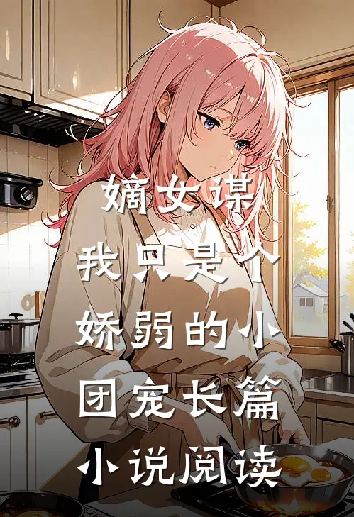嫡女谋：我只是个娇弱的小团宠长篇小说阅读