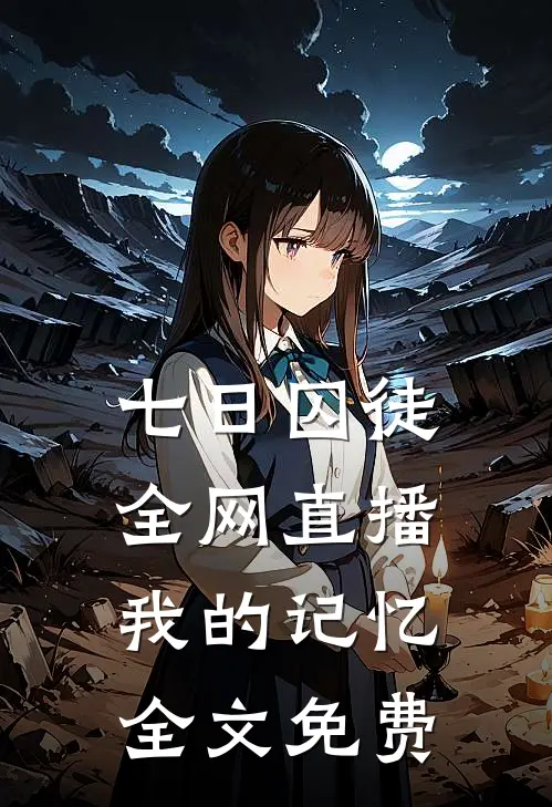 七日囚徒：全网直播我的记忆全文免费