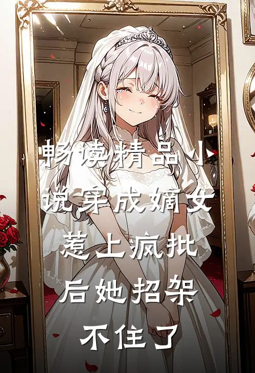 畅读精品小说穿成嫡女，惹上疯批后她招架不住了