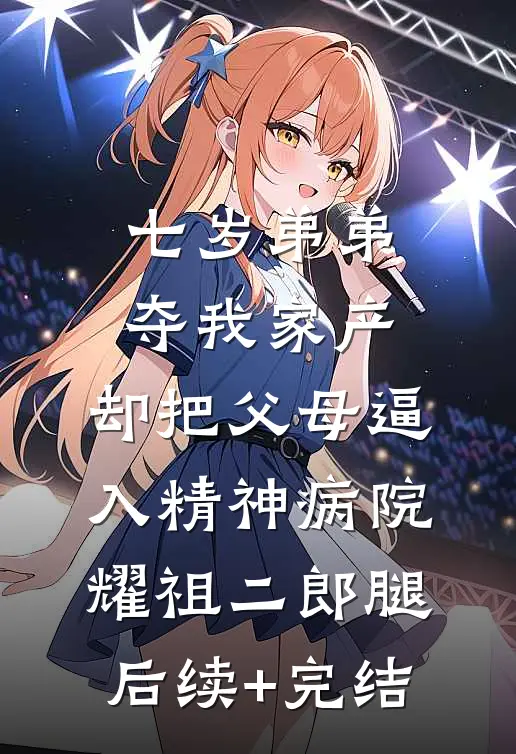 七岁弟弟夺我家产，却把父母逼入精神病院耀祖二郎腿后续+完结