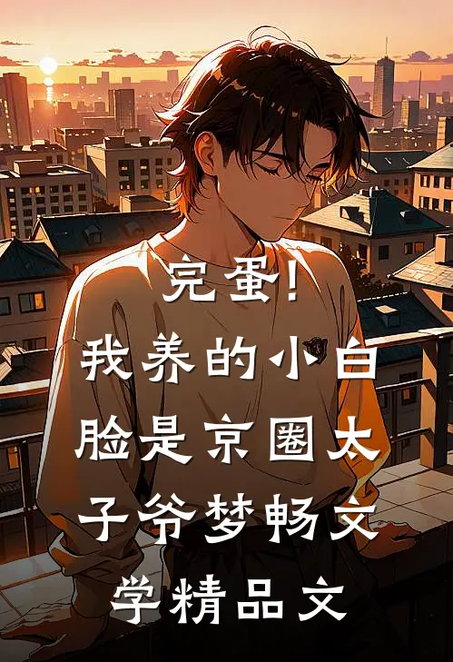 完蛋!我养的小白脸是京圈太子爷 梦畅文学精品文