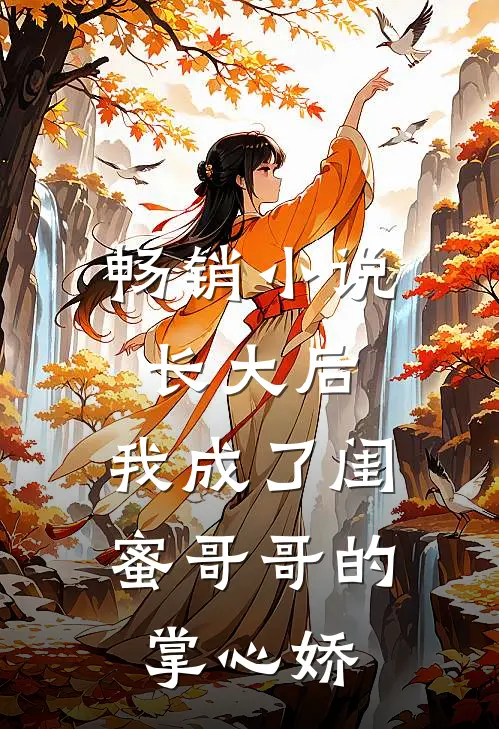 畅销小说长大后，我成了闺蜜哥哥的掌心娇