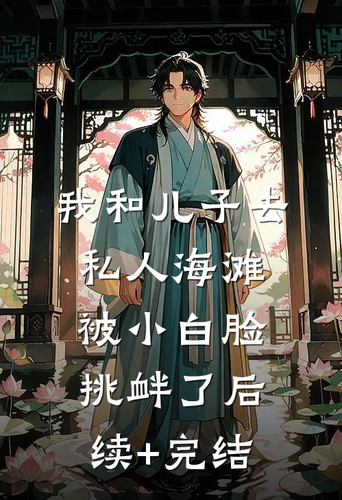 我和儿子去私人海滩，被小白脸挑衅了后续+完结