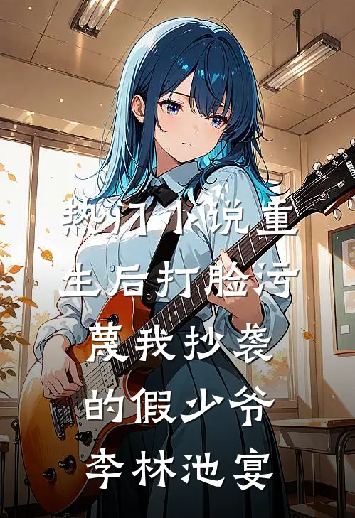 热门小说重生后打脸污蔑我抄袭的假少爷李林池宴