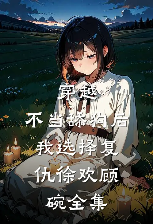 穿越：不当舔狗后，我选择复仇徐欢顾碗全集