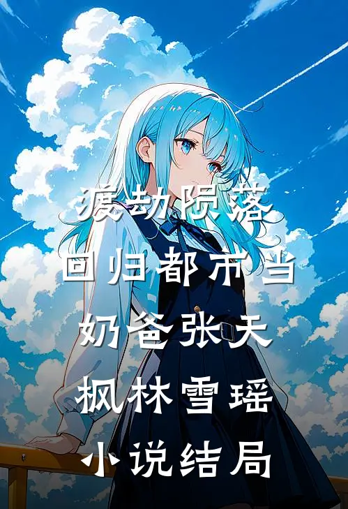 渡劫陨落，回归都市当奶爸张天枫林雪瑶小说结局
