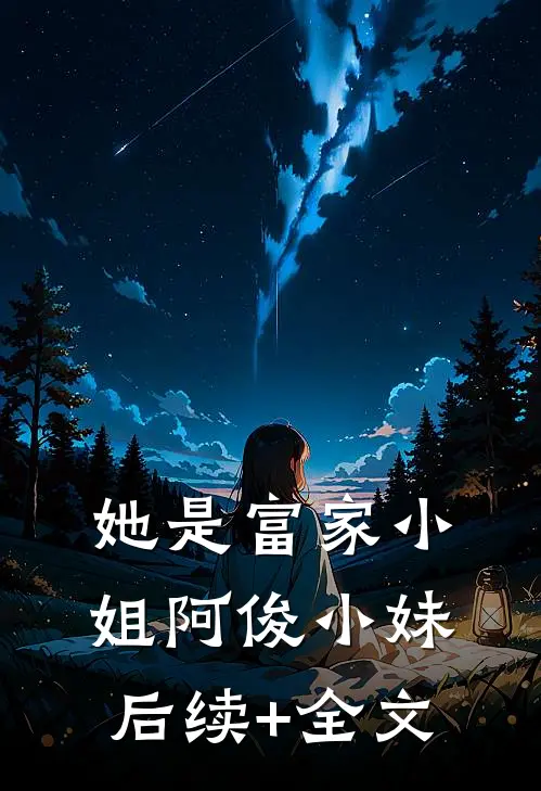 她是富家小姐阿俊小妹后续+全文