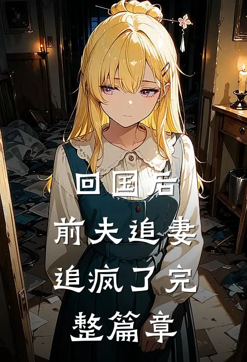 回国后，前夫追妻追疯了完整篇章