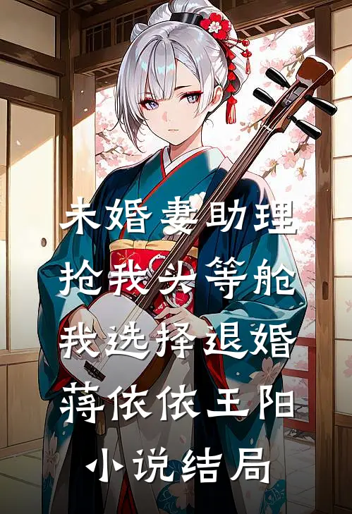 未婚妻助理抢我头等舱，我选择退婚蒋依依王阳小说结局