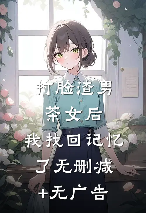 打脸渣男茶女后，我找回记忆了无删减+无广告