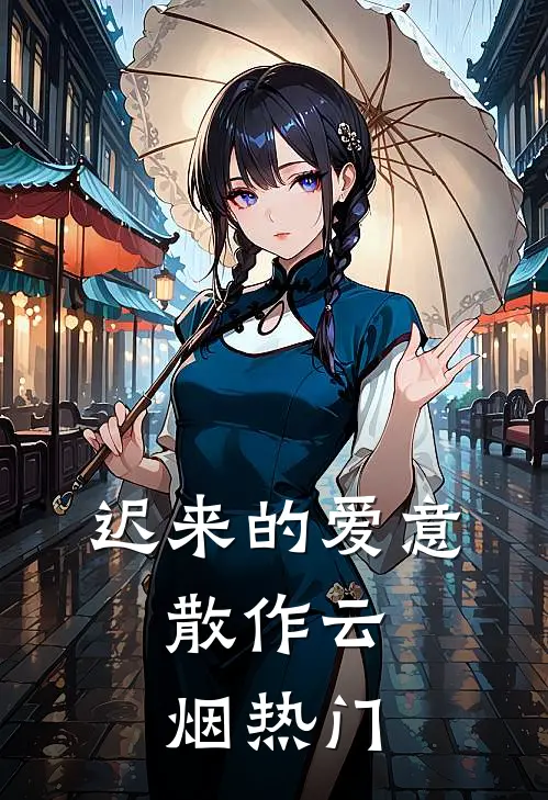 迟来的爱意，散作云烟热门