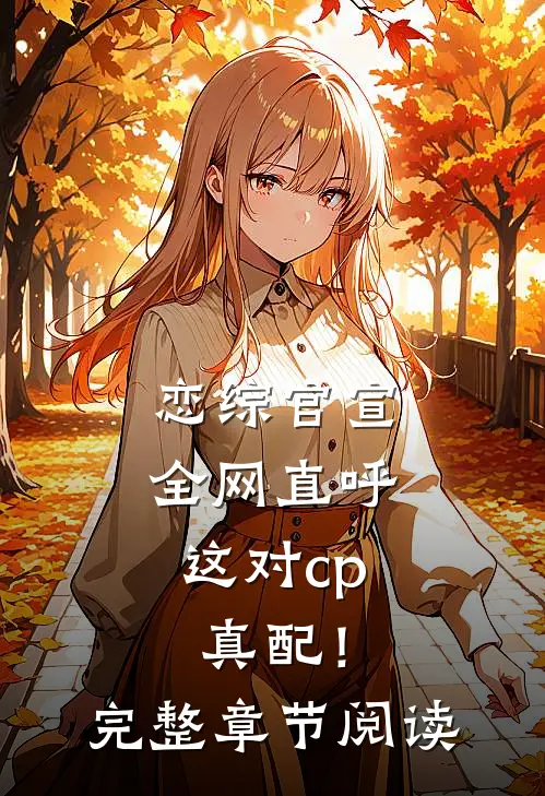 恋综官宣，全网直呼这对cp真配！完整章节阅读