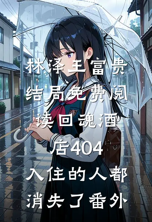 林泽王富贵结局免费阅读回魂酒店404，入住的人都消失了番外