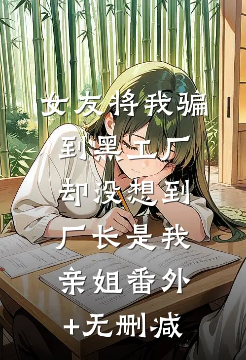 女友将我骗到黑工厂，却没想到厂长是我亲姐番外+无删减