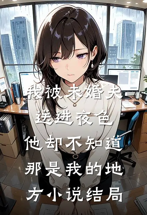我被未婚夫送进夜色，他却不知道那是我的地方小说结局
