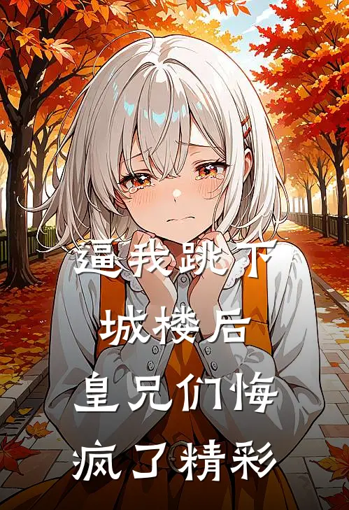 逼我跳下城楼后，皇兄们悔疯了精彩