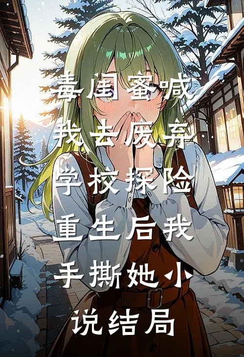 毒闺蜜喊我去废弃学校探险，重生后我手撕她小说结局