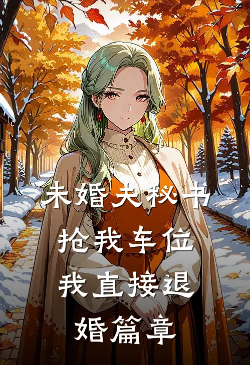 未婚夫秘书抢我车位，我直接退婚篇章