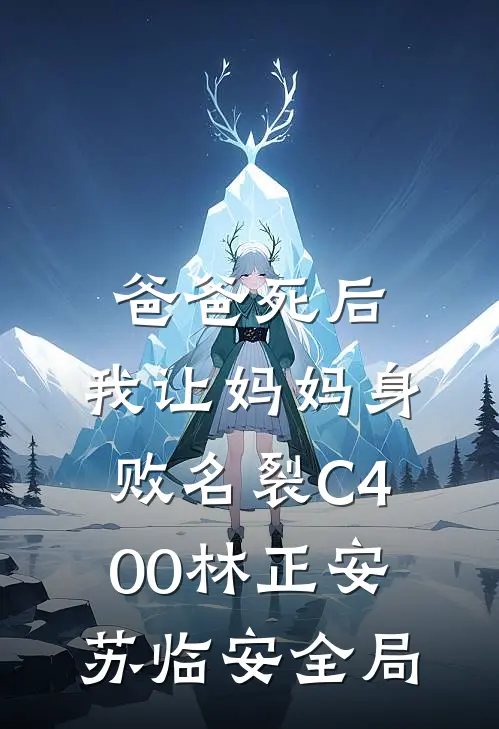 爸爸死后，我让妈妈身败名裂C400林正安苏临安全局