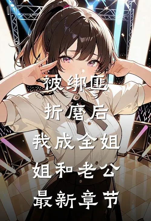 被绑匪折磨后，我成全姐姐和老公最新章节