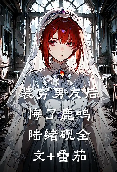 装穷男友后悔了鹿鸣陆绪砚全文+番茄