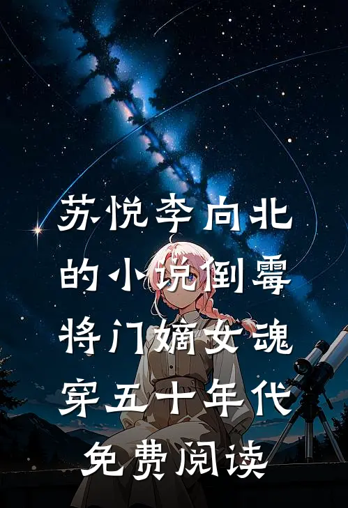苏悦李向北的小说倒霉将门嫡女魂穿五十年代免费阅读