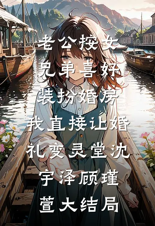 老公按女兄弟喜好装扮婚房，我直接让婚礼变灵堂沈宇泽顾瑾萱大结局