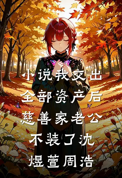 小说我交出全部资产后，慈善家老公不装了(沈煜萱周浩)