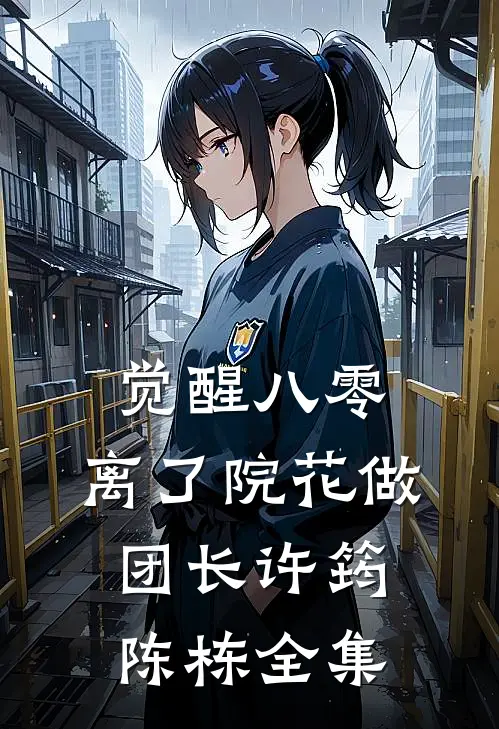 觉醒八零，离了院花做团长许筠陈栋 全集