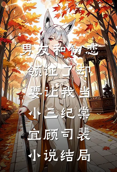 男友和初恋领证了却要让我当小三纪棠宜顾司裴小说结局