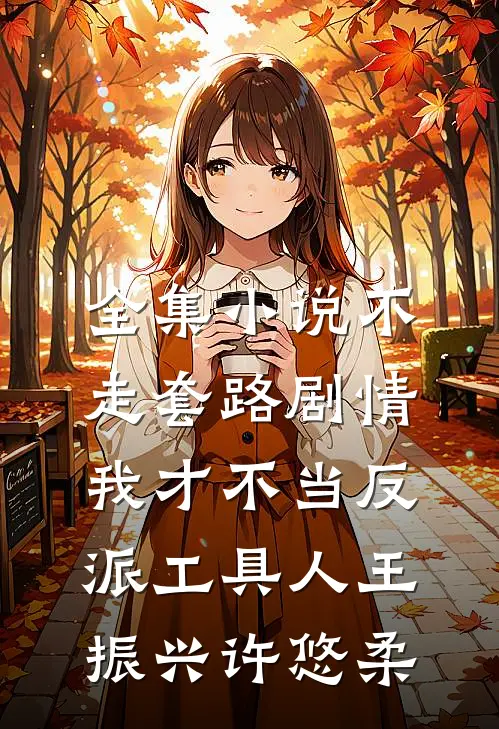 全集小说不走套路剧情,我才不当反派工具人王振兴许悠柔
