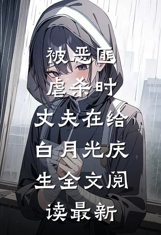 被恶匪虐杀时，丈夫在给白月光庆生全文阅读最新