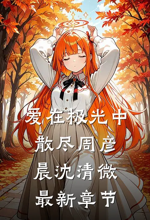 爱在极光中散尽周彦晨沈清微最新章节