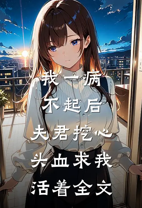 我一病不起后，夫君挖心头血求我活着全文