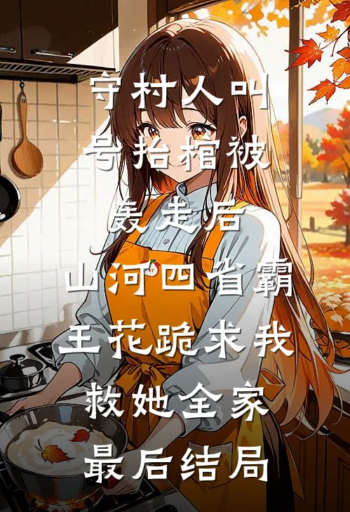守村人叫号抬棺被轰走后，山河四省霸王花跪求我救她全家最后结局