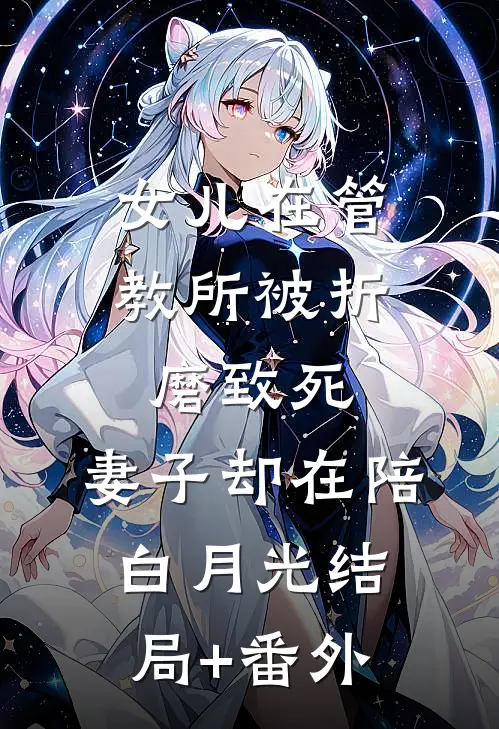 女儿在管教所被折磨致死，妻子却在陪白月光结局+番外
