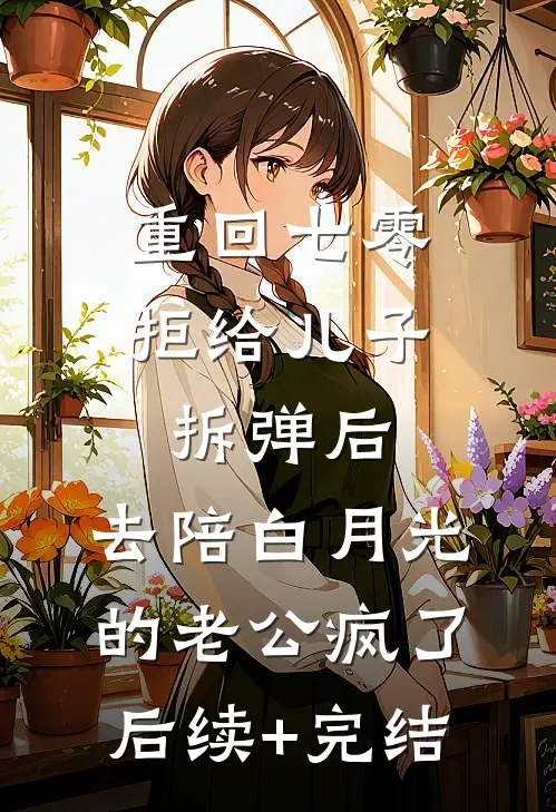 重回七零拒给儿子拆弹后，去陪白月光的老公疯了后续+完结