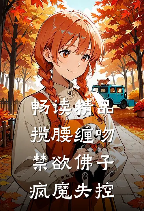 畅读精品揽腰缠吻，禁欲佛子疯魔失控