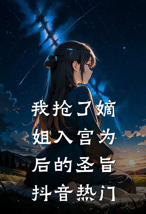 我抢了嫡姐入宫为后的圣旨抖音热门