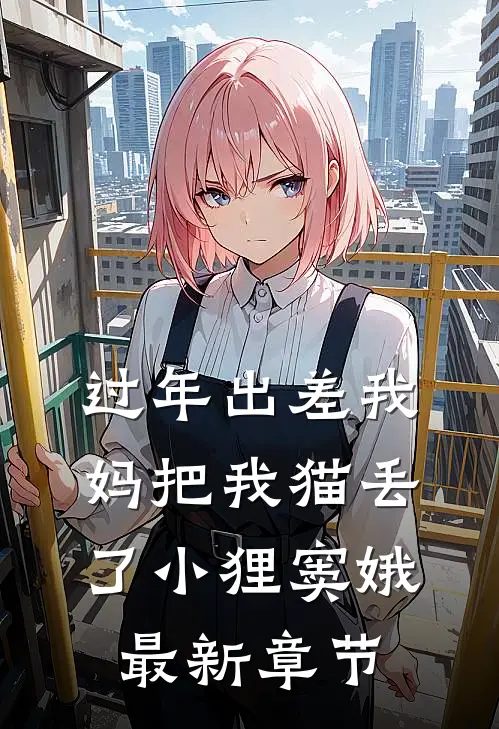 过年出差我妈把我猫丢了小狸窦娥最新章节