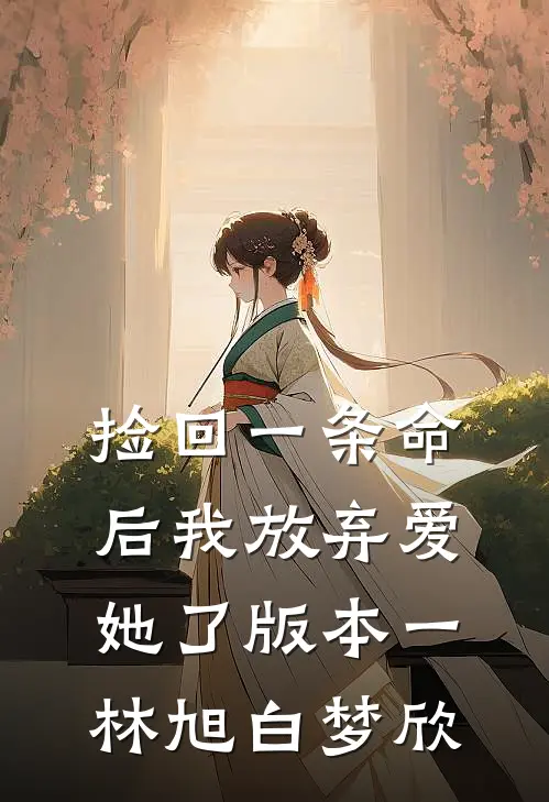 捡回一条命后我放弃爱她了 版本一林旭白梦欣