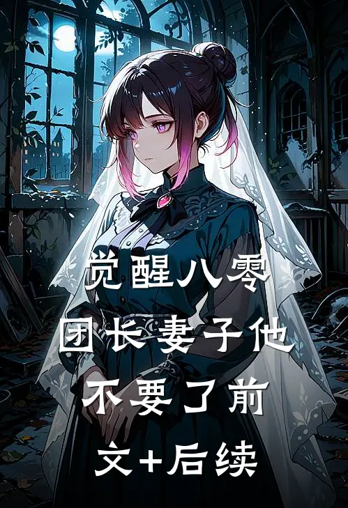 觉醒八零，团长妻子他不要了前文+后续