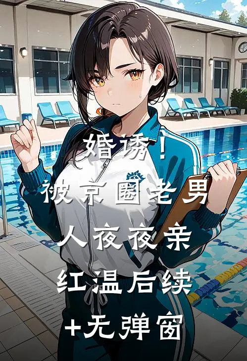 婚诱！被京圈老男人夜夜亲红温后续+无弹窗