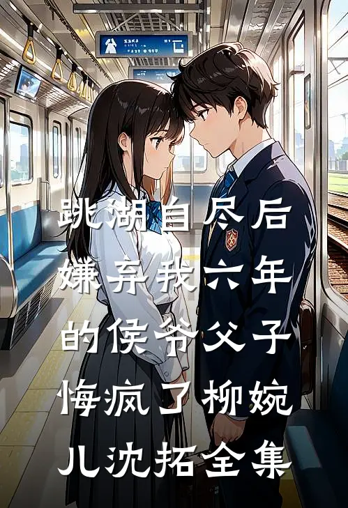 跳湖自尽后，嫌弃我六年的侯爷父子悔疯了柳婉儿沈拓全集