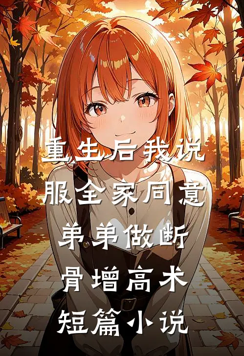 重生后我说服全家同意弟弟做断骨增高术短篇小说
