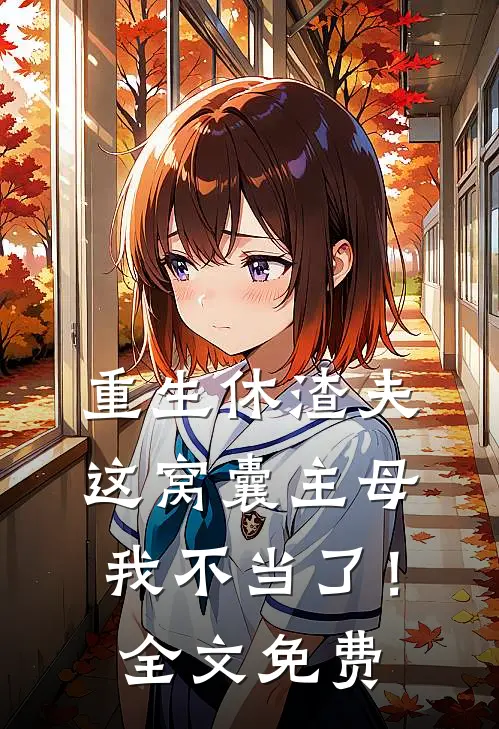 重生休渣夫，这窝囊主母我不当了！全文免费