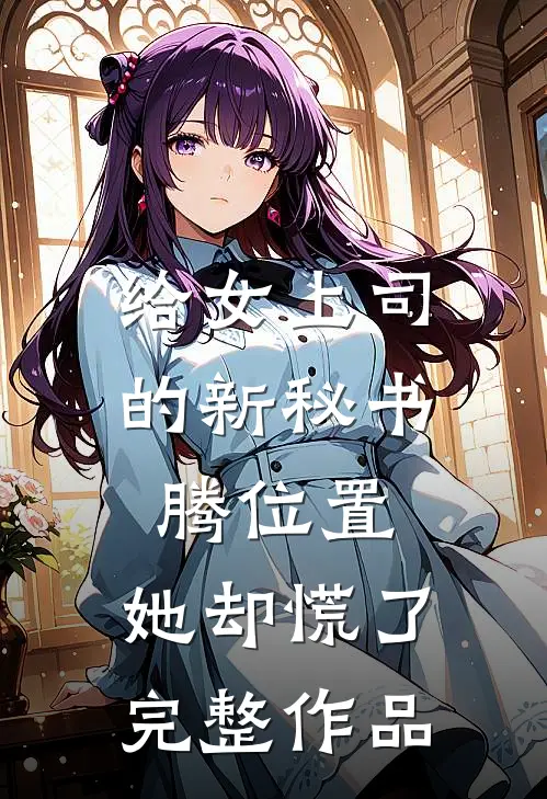 给女上司的新秘书腾位置，她却慌了完整作品