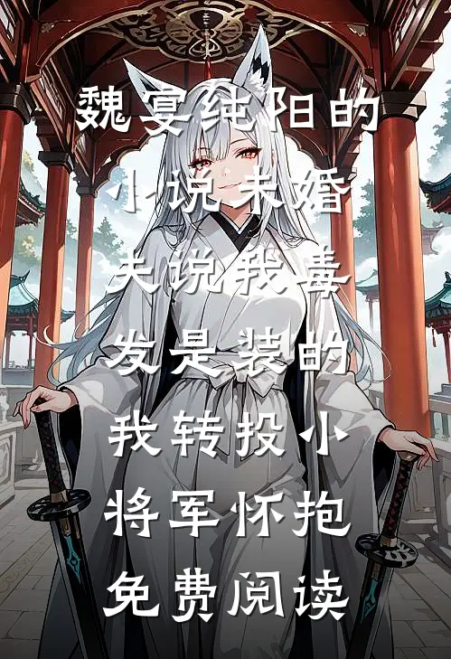 魏宴纯阳的小说未婚夫说我毒发是装的，我转投小将军怀抱免费阅读