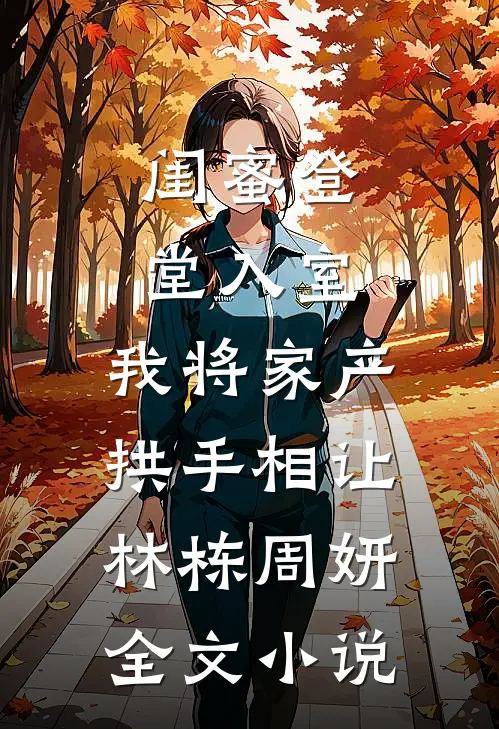 闺蜜登堂入室，我将家产拱手相让林栋周妍全文小说